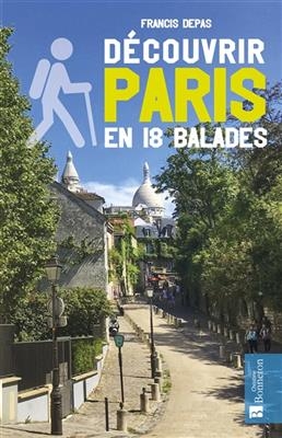 DECOUVRIR PARIS EN 18 BALADES -  DEPAS FRANCIS