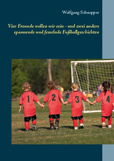 Vier Freunde wollen wir sein - und zwei andere spannende und fesselnde Fußballgeschichten - Wolfgang Schnepper