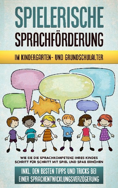 Spielerische Sprachförderung im Kindergarten- und Grundschulalter: Wie Sie die Sprachkompetenz Ihres Kindes Schritt für Schritt mit Spiel und Spaß erhöhen - inkl. den besten Tipps und Tricks bei einer Sprachentwicklungsverzögerung - Melanie Ruhe