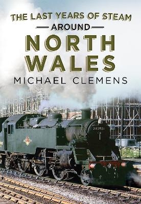 The Last Years of Steam Around North Wales - Michael Clemens