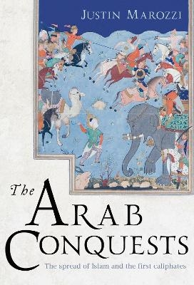 The Arab Conquests - Justin Marozzi