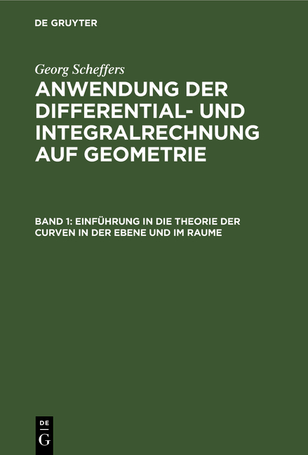 Georg Scheffers: Anwendung der Differential- und Integralrechnung auf Geometrie / Einführung in die Theorie der Curven in der Ebene und im Raume - Georg Scheffers