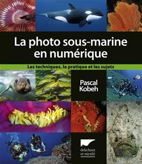 La photo sous-marine en numérique : les techniques, la pratique et les sujets - Pascal (1960-....) Kobeh