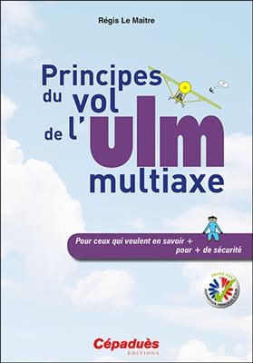 Principes du vol de l'ULM multiaxe : pour ceux qui veulent en savoir + pour + de sécurité - Régis Le Maitre