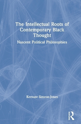 The Intellectual Roots of Contemporary Black Thought - Kersuze Simeon-Jones