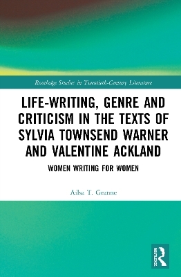 Life-Writing, Genre and Criticism in the Texts of Sylvia Townsend Warner and Valentine Ackland - Ailsa Granne