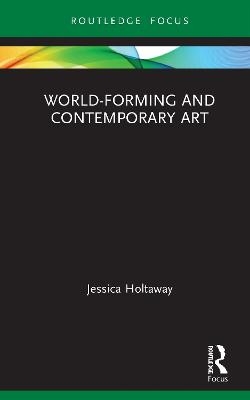 World-Forming and Contemporary Art - Jessica Holtaway