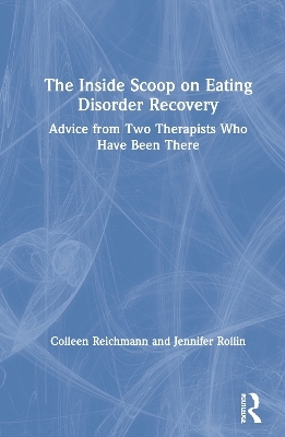 The Inside Scoop on Eating Disorder Recovery - Colleen Reichmann, Jennifer Rollin