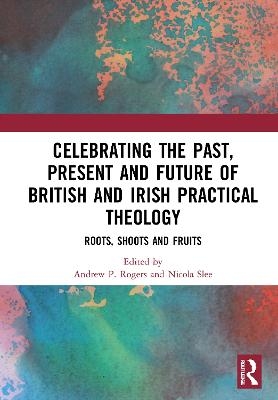 Celebrating the Past, Present and Future of British and Irish Practical Theology - 