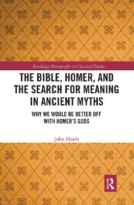 The Bible, Homer, and the Search for Meaning in Ancient Myths - John Heath