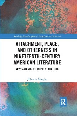 Attachment, Place, and Otherness in Nineteenth-Century American Literature - Jillmarie Murphy