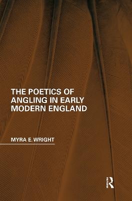 The Poetics of Angling in Early Modern England - Myra E. Wright