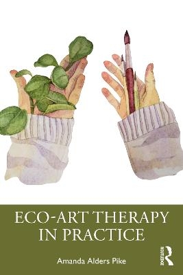 Eco-Art Therapy in Practice - Amanda Alders Pike