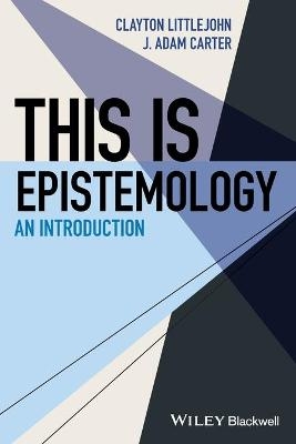 This Is Epistemology - J. Adam Carter, Clayton Littlejohn