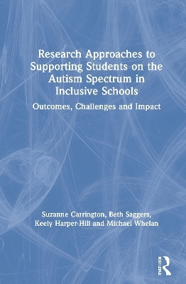 Research Approaches to Supporting Students on the Autism Spectrum in Inclusive Schools - Suzanne Carrington, Beth Saggers, Keely Harper-Hill, Michael Whelan