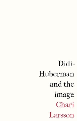 Didi-Huberman and the Image - Chari Larsson