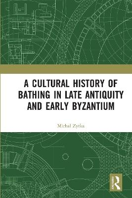 A Cultural History of Bathing in Late Antiquity and Early Byzantium - Michal Zytka