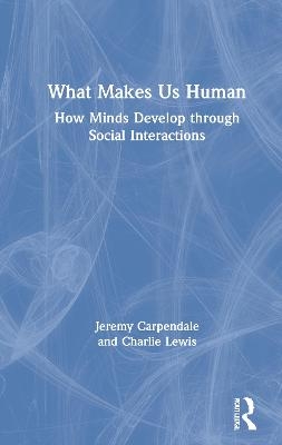 What Makes Us Human: How Minds Develop through Social Interactions - Jeremy Carpendale, Charlie Lewis