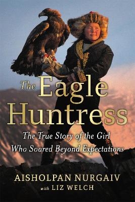 The Eagle Huntress - Aisholpan Nurgaiv, Liz Welch