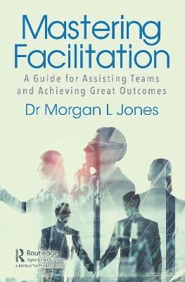 Mastering Facilitation - Morgan Jones