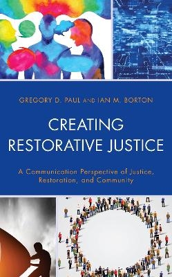 Creating Restorative Justice - Gregory D. Paul, Ian M. Borton