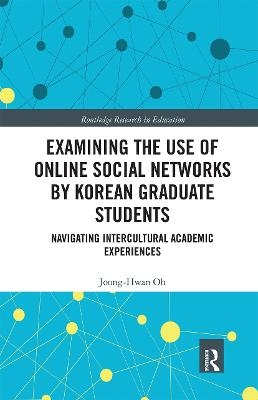 Examining the Use of Online Social Networks by Korean Graduate Students - Joong-Hwan Oh
