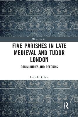 Five Parishes in Late Medieval and Tudor London - Gary G Gibbs
