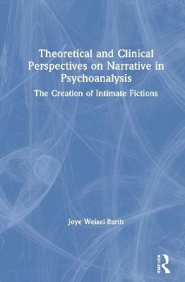 Theoretical and Clinical Perspectives on Narrative in Psychoanalysis - Joye Weisel-Barth