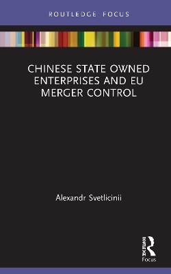 Chinese State Owned Enterprises and EU Merger Control - Alexandr Svetlicinii