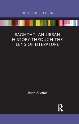 Baghdad: An Urban History through the Lens of Literature - Iman Al-Attar