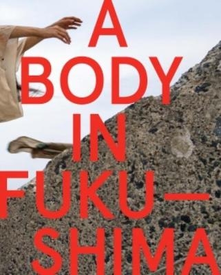 A Body in Fukushima - Eiko Otake, William Johnston