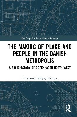 The Making of Place and People in the Danish Metropolis - Christian Sandbjerg Hansen