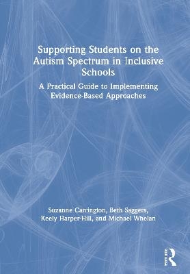 Supporting Students on the Autism Spectrum in Inclusive Schools - Suzanne Carrington, Beth Saggers, Keely Harper-Hill, Michael Whelan
