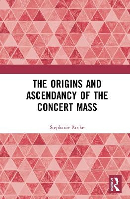 The Origins and Ascendancy of the Concert Mass - Stephanie Rocke