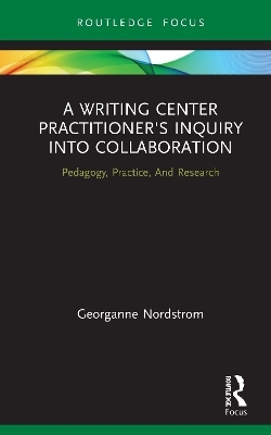 A Writing Center Practitioner's Inquiry into Collaboration - Georganne Nordstrom