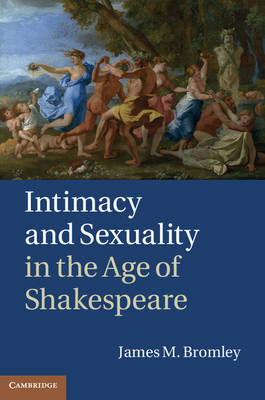 Intimacy and Sexuality in the Age of Shakespeare -  James M. Bromley