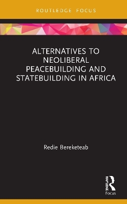 Alternatives to Neoliberal Peacebuilding and Statebuilding in Africa - Redie Bereketeab