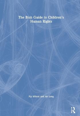 The Blob Guide to Children’s Human Rights - Pip Wilson, Ian Long