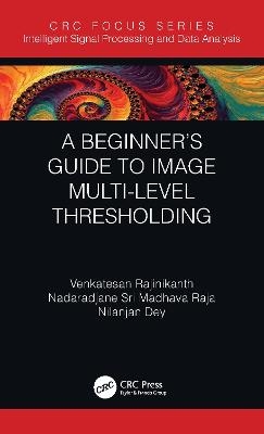 A Beginner’s Guide to Multilevel Image Thresholding - Venkatesan Rajinikanth, Nilanjan Dey, Nadaradjane Sri Madhava Raja