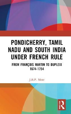 Pondicherry, Tamil Nadu and South India under French Rule - J.B.P. More