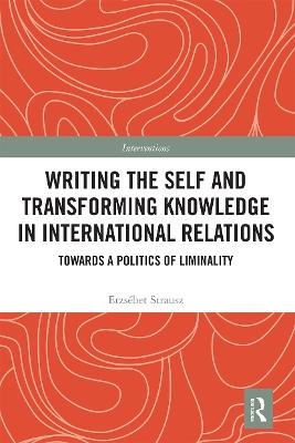 Writing the Self and Transforming Knowledge in International Relations - Erzsebet Strausz