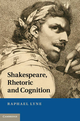 Shakespeare, Rhetoric and Cognition -  Raphael Lyne
