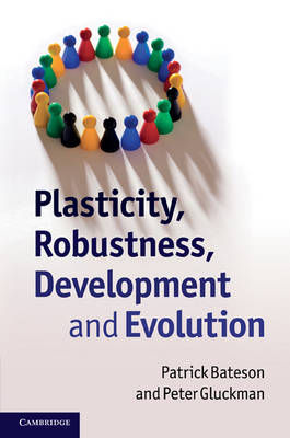 Plasticity, Robustness, Development and Evolution -  Patrick Bateson,  Peter Gluckman