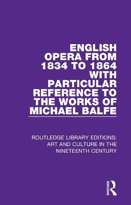 English Opera from 1834 to 1864 with Particular Reference to the Works of Michael Balfe - George Biddlecombe