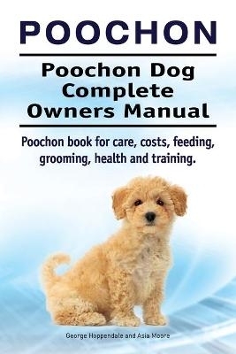 Poochon. Poochon Dog Complete Owners Manual. Poochon book for care, costs, feeding, grooming, health and training. - George Hoppendale, Asia Moore