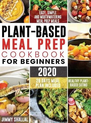 Easy, Simple and Mouthwatering Meal Prep Meals for Healthy Plant-Based Eating (28 Days Meal Plan Included) - Jimmy Shallal