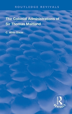 The Colonial Administrations of Sir Thomas Maitland - C. Willis Dixon