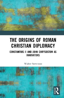 The Origins of Roman Christian Diplomacy - Walter Stevenson