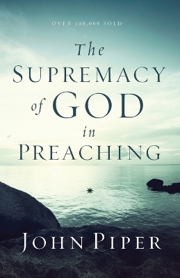 The Supremacy of God in Preaching - John Piper