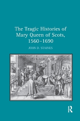 The Tragic Histories of Mary Queen of Scots, 1560-1690 - John D. Staines